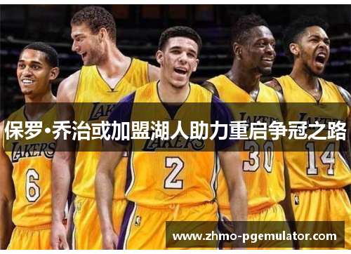 保罗·乔治或加盟湖人助力重启争冠之路